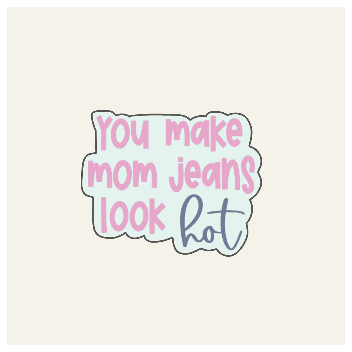 Hand Lettered You Make Mom Jeans Look Hot Cookie Cutter - Sweetleigh 
