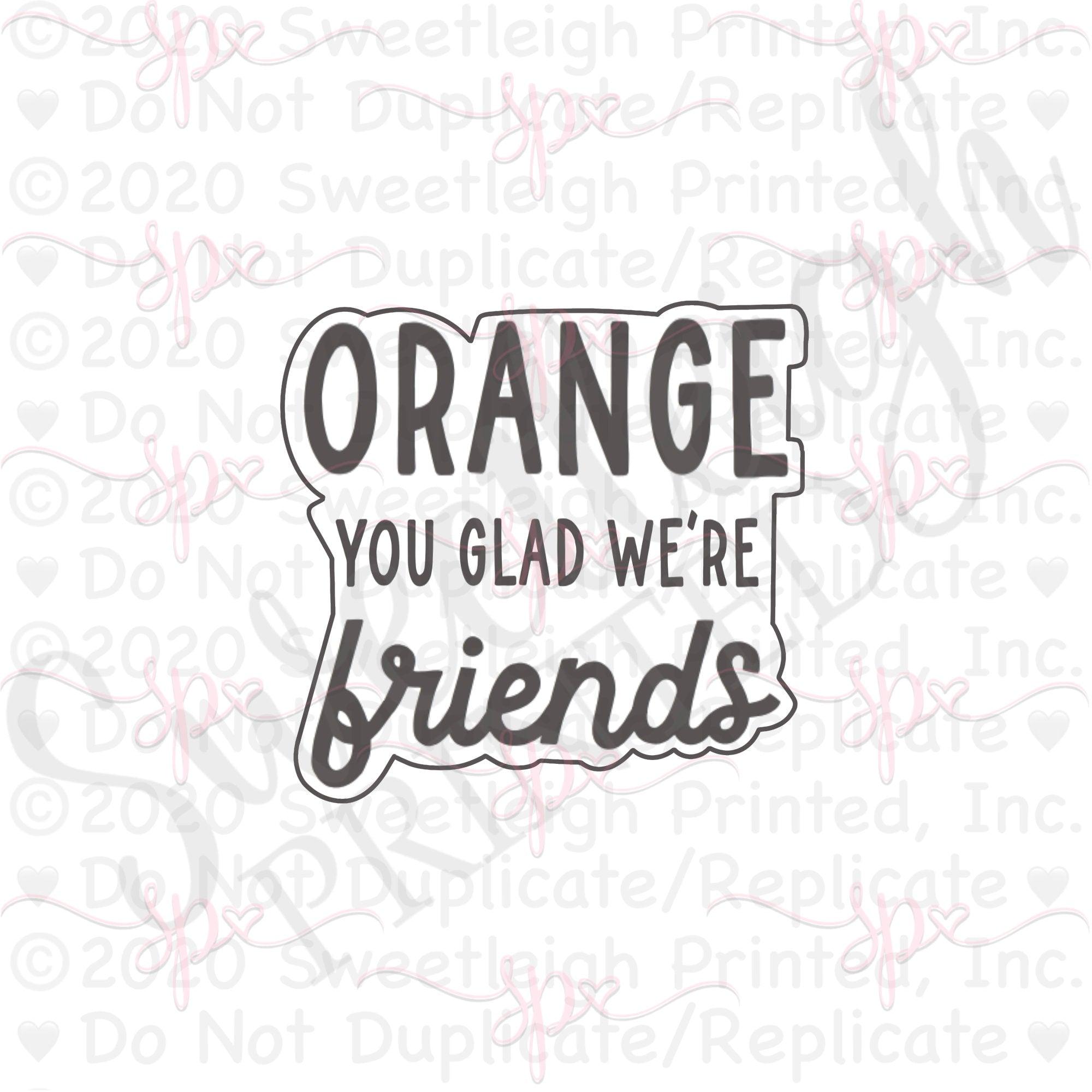 Orange You Glad We're Friends Hand Lettered Cookie Cutter - Sweetleigh 