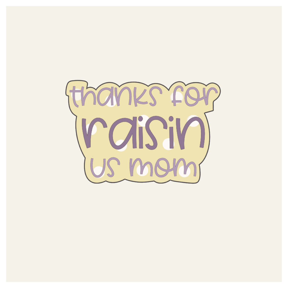 Thanks for Raisin Us Mom Hand Lettered Cookie Cutter - Sweetleigh 